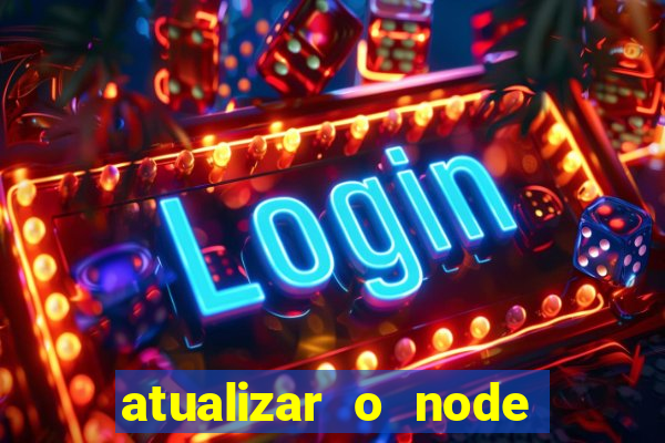 atualizar o node no windows